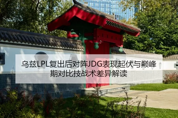 乌兹LPL复出后对阵JDG表现起伏与巅峰期对比技战术差异解读