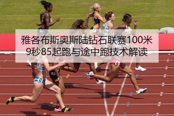 雅各布斯奥斯陆钻石联赛100米9秒85起跑与途中跑技术解读