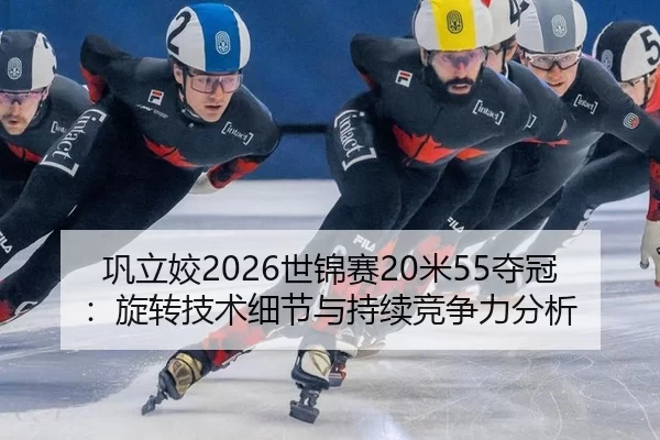 巩立姣2026世锦赛20米55夺冠：旋转技术细节与持续竞争力分析